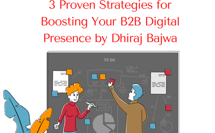 3 Proven Strategies for Boosting Your B2B Digital Presence by Dhiraj Bajwa